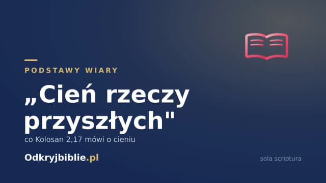 „Cień rzeczy przyszłych” — co Kolosan 2,17 mówi o cieniu