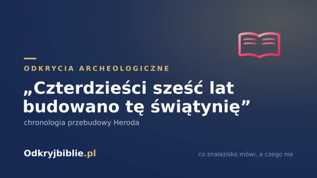 „Czterdzieści sześć lat budowano tę świątynię” — chronologia przebudowy Heroda