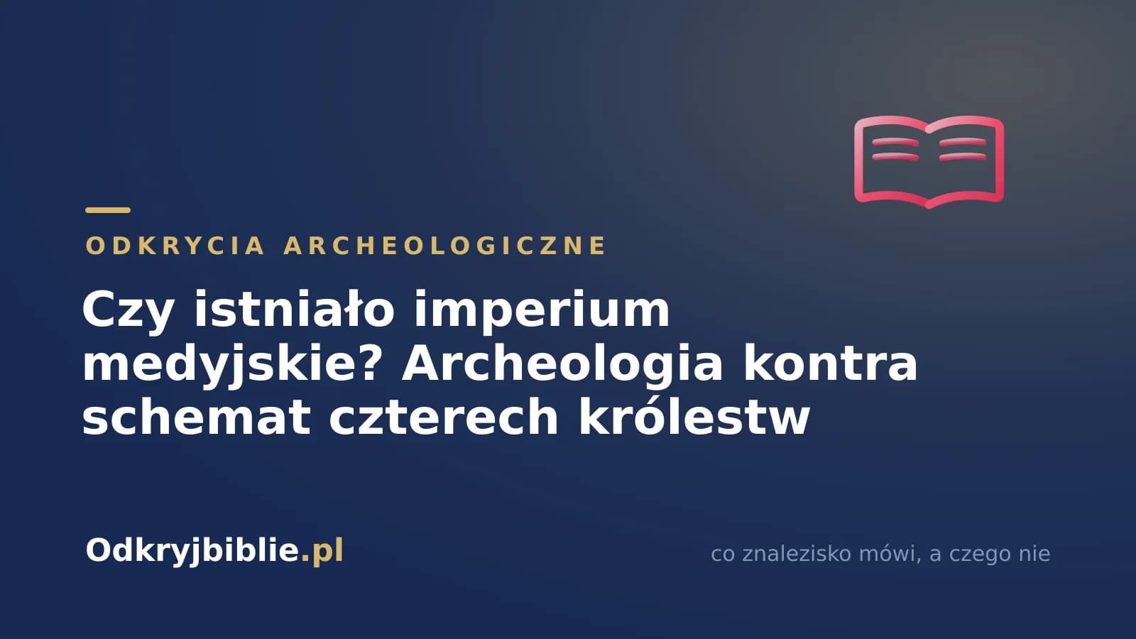 Czy istniało imperium medyjskie? Archeologia kontra schemat czterech królestw