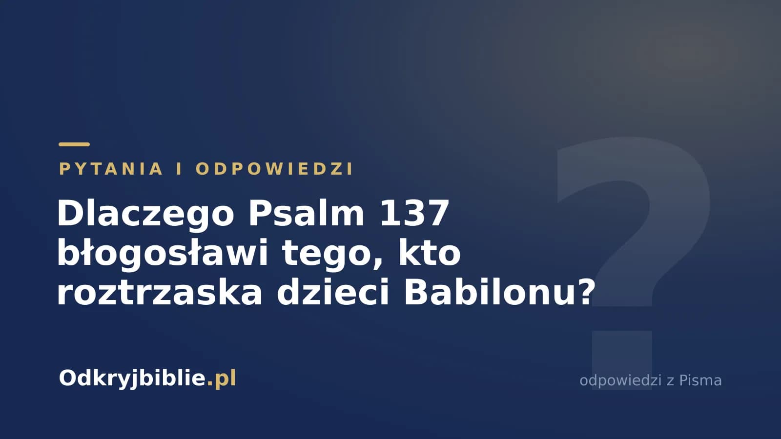 Dlaczego Psalm 137 błogosławi tego, kto roztrzaska dzieci Babilonu?