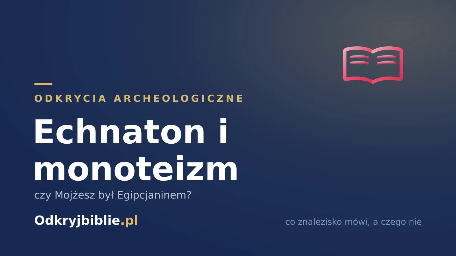 Echnaton i monoteizm — czy Mojżesz był Egipcjaninem?