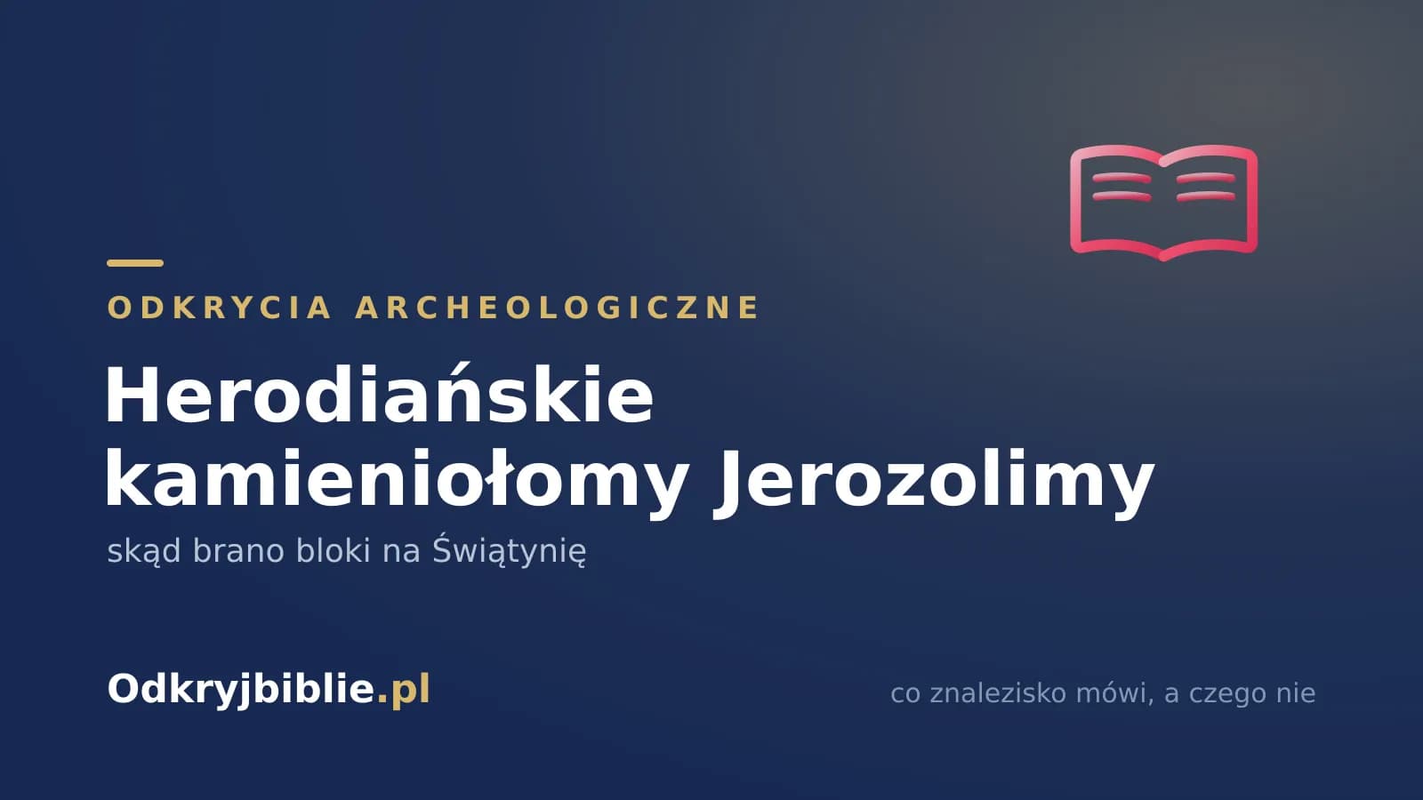 Herodiańskie kamieniołomy Jerozolimy — skąd brano bloki na Świątynię