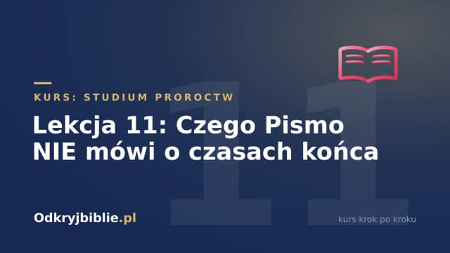 Lekcja 11: Czego Pismo NIE mówi o czasach końca