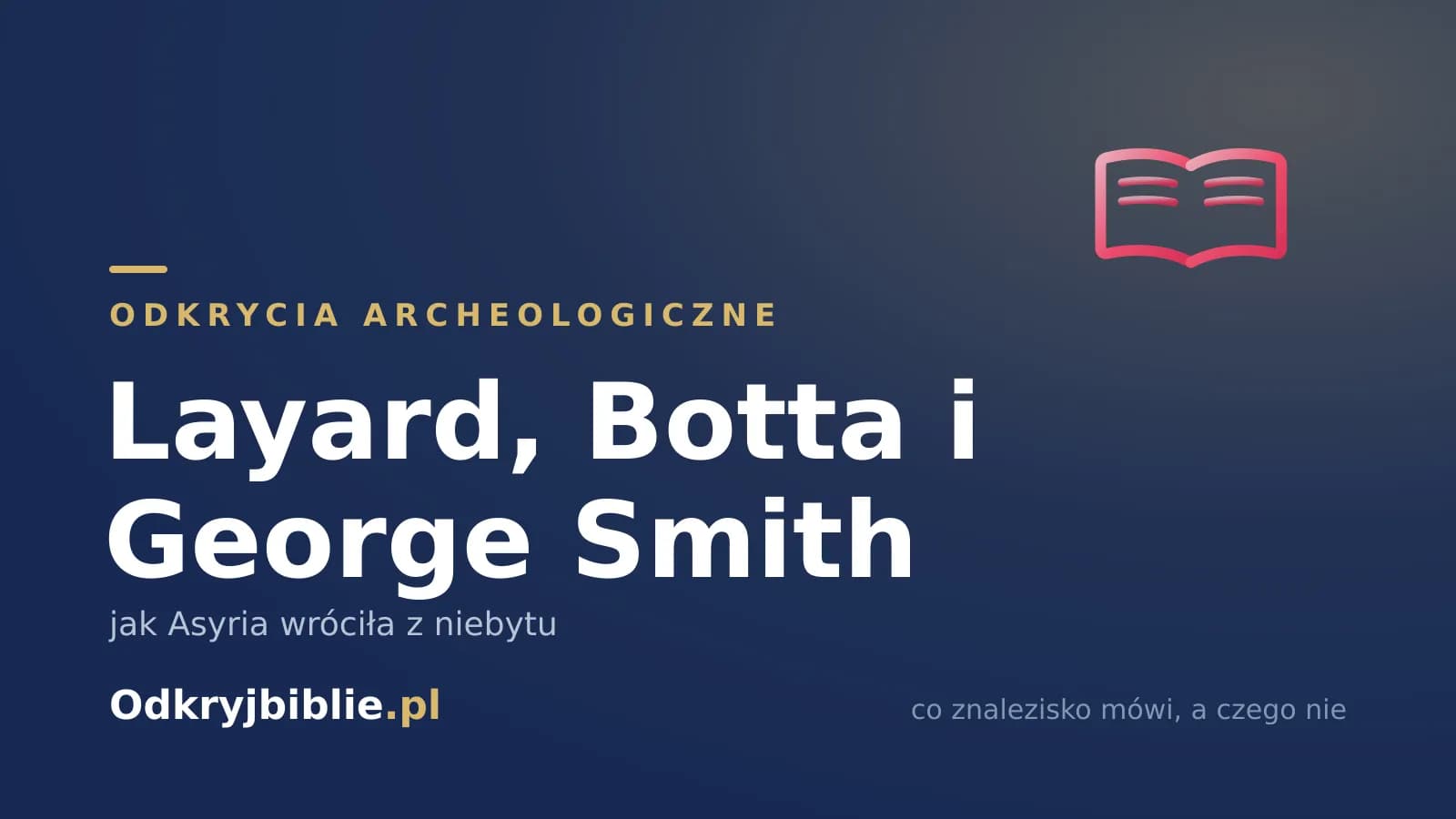 Layard, Botta i George Smith — jak Asyria wróciła z niebytu