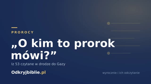 „O kim to prorok mówi?” — Iz 53 czytane w drodze do Gazy