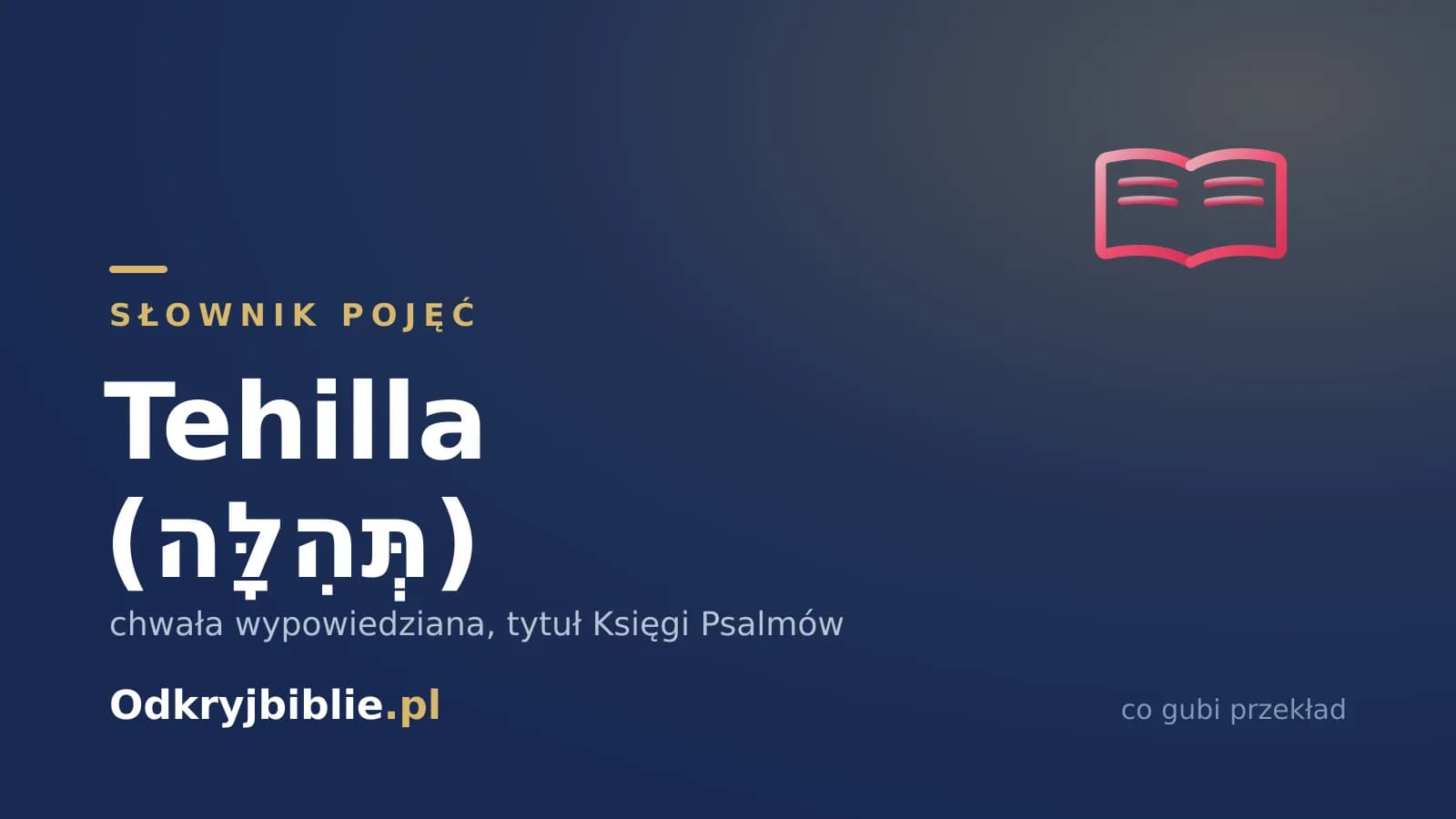 Tehilla (תְּהִלָּה) — chwała wypowiedziana, tytuł Księgi Psalmów