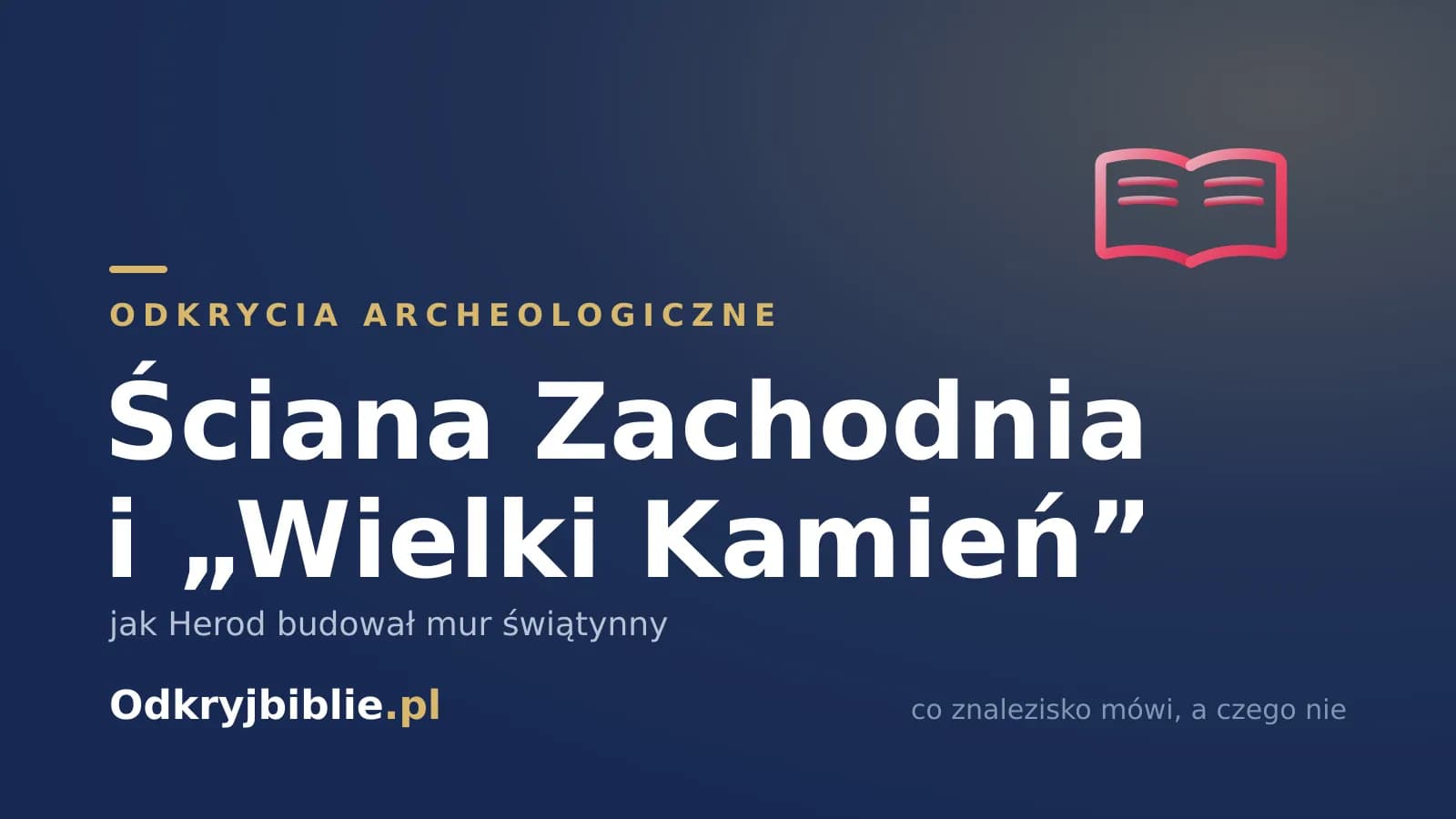 Ściana Zachodnia i „Wielki Kamień” — jak Herod budował mur świątynny