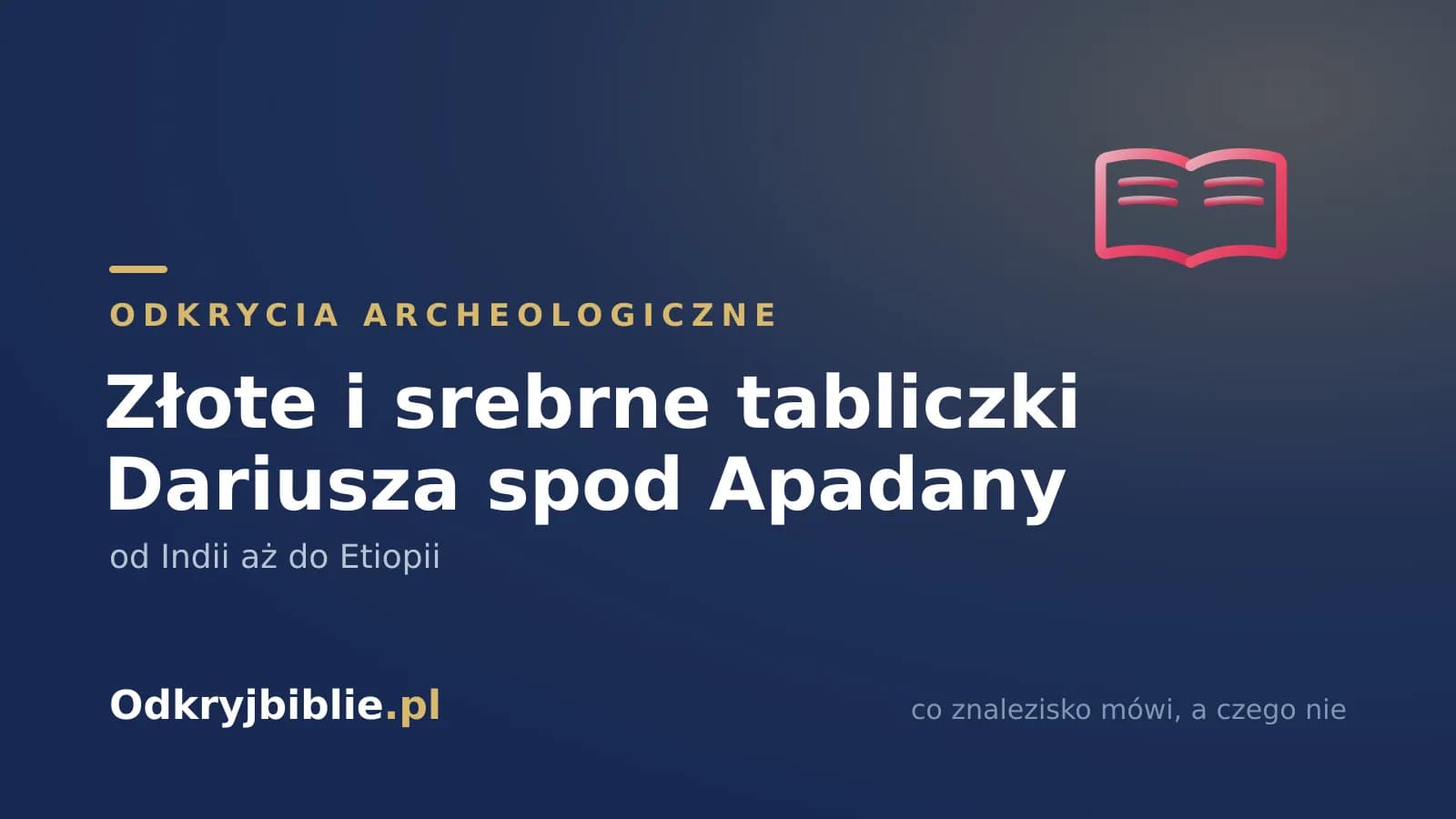 Złote i srebrne tabliczki Dariusza spod Apadany — od Indii aż do Etiopii