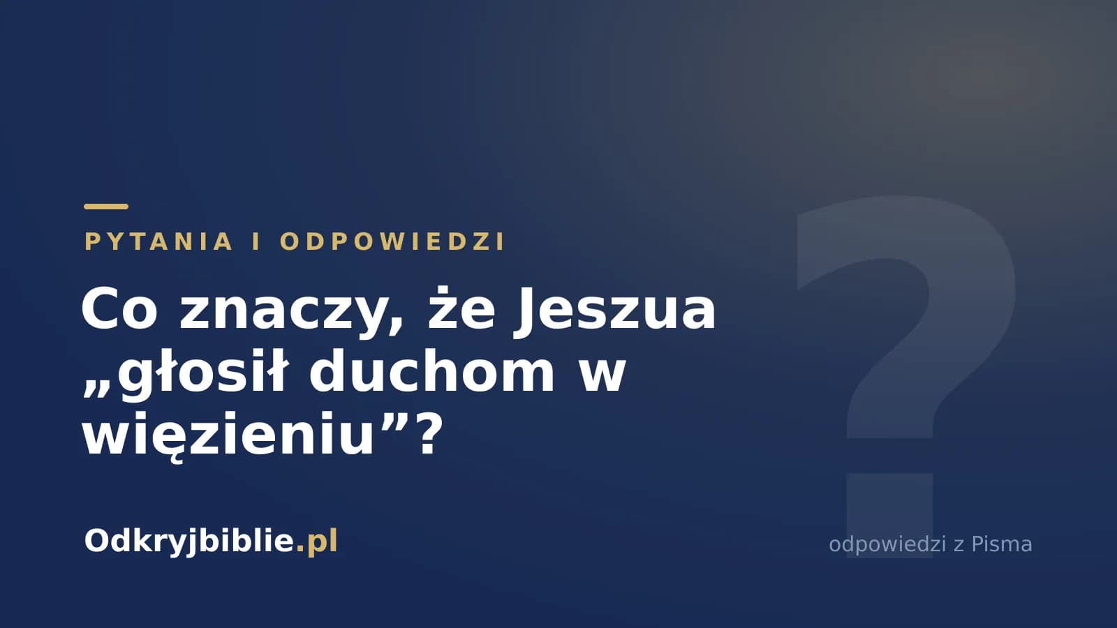 Co znaczy, że Jeszua „głosił duchom w więzieniu”?