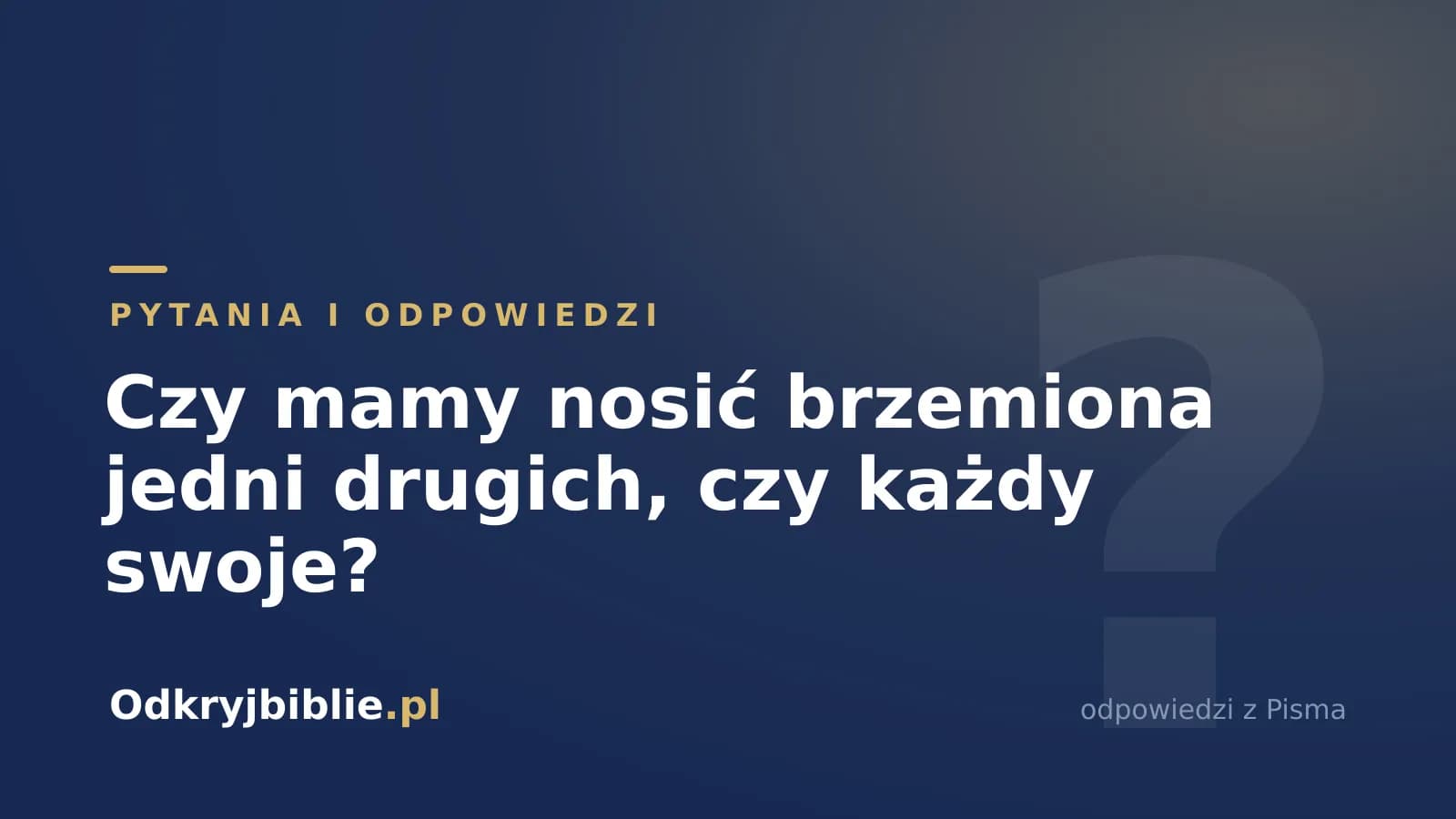 Czy mamy nosić brzemiona jedni drugich, czy każdy swoje?