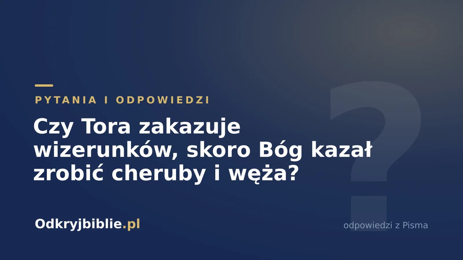 Czy Tora zakazuje wizerunków, skoro Bóg kazał zrobić cheruby i węża?