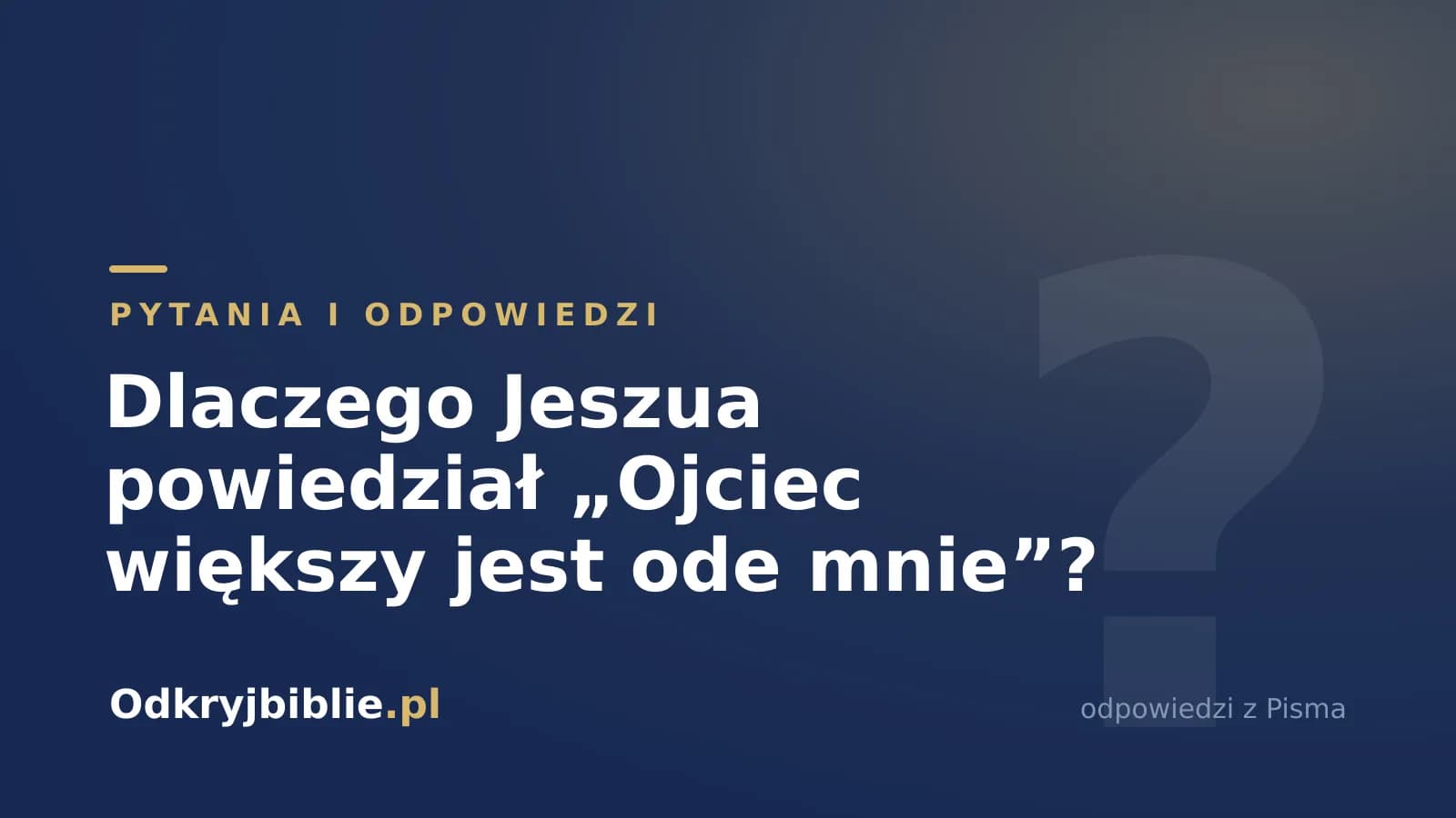 Dlaczego Jeszua powiedział „Ojciec większy jest ode mnie”?
