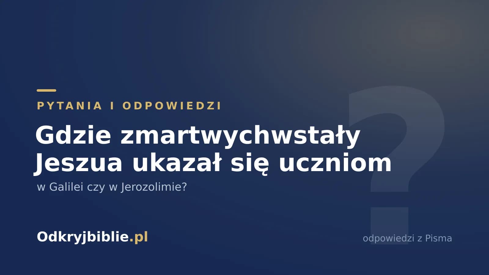 Gdzie zmartwychwstały Jeszua ukazał się uczniom — w Galilei czy w Jerozolimie?