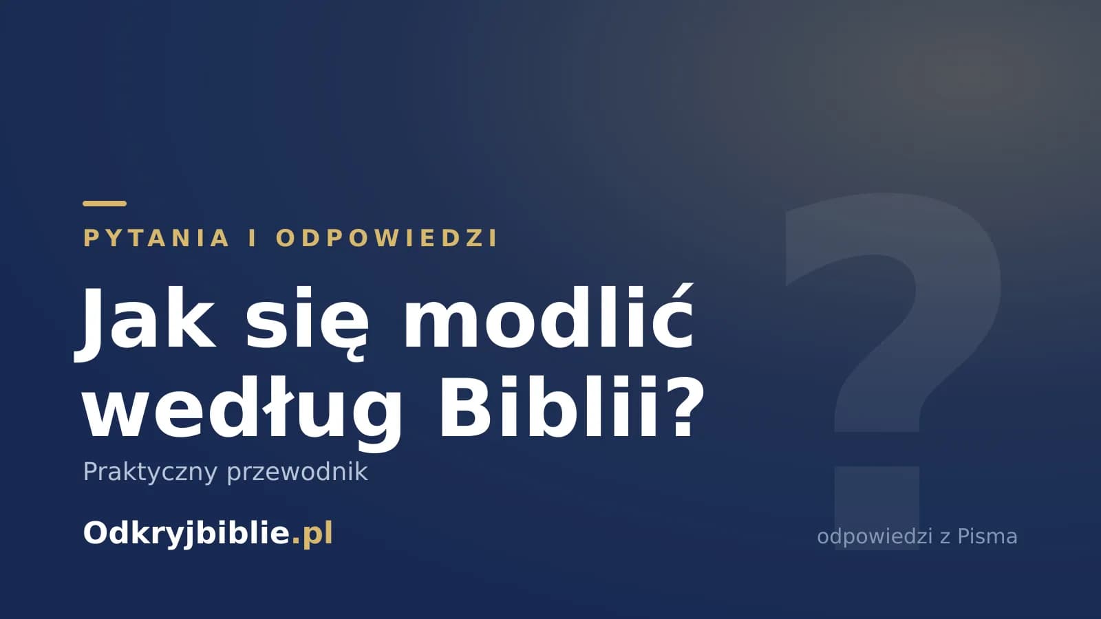 Jak się modlić według Biblii? Praktyczny przewodnik